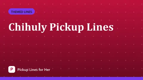 Chihuly Pickup Lines