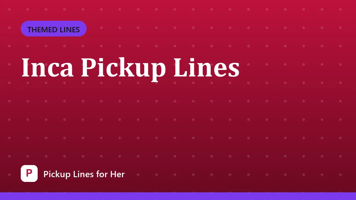Inca Pickup Lines